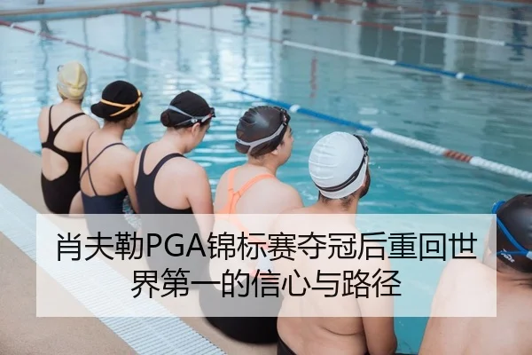肖夫勒PGA锦标赛夺冠后重回世界第一的信心与路径
